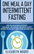 One Meal a Day Intermittent Fasting: How You Can Activate Autophagy, Lose Weight, and Increase Your Mental Clarity Without Feeling Guilty About Eating (en Inglés)