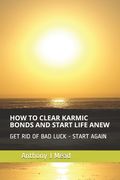 How to Clear Karmic Bonds and Start Life Anew: Get Rid of Bad Luck - I Show You How (en Inglés)