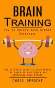 Brain Training: How To Unlock Your Hidden Potential (The Ultimate Guide to Discovering the Power of Your Brain and Improving Your Memory): How to Trai (en Inglés)