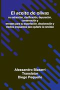 El Aceite de Olivas: Su Extracci n, Clarificaci n, Depuraci n, Conservaci n y Envases Para su Exportaci n, Decoloraci n y Medios Propuestos Para Quitarle la Rancidez