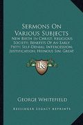 sermons on various subjects: new birth in christ; religious society; benefits of an earlynew birth in christ; religious society; benefits of an ear (en Inglés)