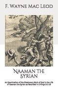 Naaman the Syrian: An Examination of the Missionary Work of God in the Life of Naaman the Syrian as Recorded in 2 Kings 5:1-19 (en Inglés)