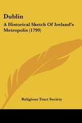 dublin: a historical sketch of ireland's metropolis (1799) (en Inglés)