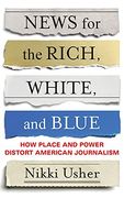 News for the Rich, White, and Blue: How Place and Power Distort American Journalism (en Inglés)