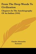 from the deep woods to civilization: chapters in the autobiography of an indian (1916) (en Inglés)