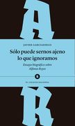 Sólo Puede Sernos Ajeno lo que Ignoramos. Ensayo Biográfico Sobre Alfonso Reyes