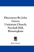 discourses by john green: unitarian church, newhall hill, birmingham (en Inglés)