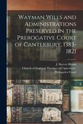 Wayman Wills and Administrations Preserved in the Prerogative Court of Canterbury, 1383-1821 (en Inglés)