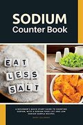 Sodium Counter Book: A Beginner's Quick Start Guide to Counting Sodium, With a Sodium Food List and low Sodium Sample Recipes (en Inglés)