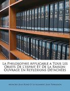 La Philosophie Applicable a Tous Les Objets de l'Esprit Et de la Raison: Ouvrage En Retléxions Détachées (en Francés)