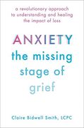 Anxiety: The Missing Stage of Grief: A Revolutionary Approach to Understanding and Healing the Impact of Loss 