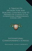 a treatise on architecture and building construction v3: prepared for students of the international correspondence schools (1899) (en Inglés)