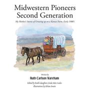 Midwestern Pioneers Second Generation: My Mother's Stories of Growing up on a Kansas Farm, Early 1900's (en Inglés)