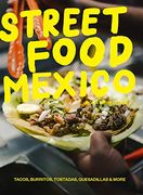Street Food Mexico: Tacos, Burritos, Chicharrón, Tostadas, Quesadillas & More 