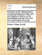 answers to mr. mackenzie's condescendences in the rank and dignity of earls, in the competition betwixt him and the lord fraser of lovat. (en Inglés)
