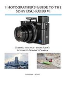 Photographer's Guide to the Sony Dsc-Rx100 vi: Getting the Most From Sony's Advanced Compact Camera 