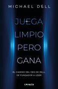 Juega Limpio Pero Gana. El Camino del ceo de Dell, de Fundador a Líder