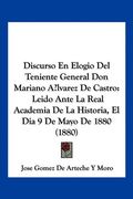 Discurso en Elogio del Teniente General don Mariano Alvarez de Castro: Leido Ante la Real Academia de la Historia, el dia 9 de Mayo de 1880 (1880) (in Spanish)