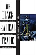 The Black Radical Tragic: Performance, Aesthetics, and the Unfinished Haitian Revolution (America and the Long 19Th Century) 