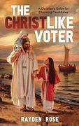 The Christlike Voter - A Christian's Guide for Choosing Candidates (en Inglés)