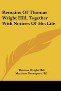 remains of thomas wright hill, together with notices of his life (en Inglés)