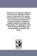 elements of art criticism; comprising a treatise on the principles of man's nature as addressed by art, together with a historic survey of the methods (en Inglés)