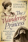 The Wandering Princess: Princess Hélène of France, Duchess of Aosta (1871-1951) (en Inglés)