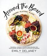 Around the Board: Boards, Platters, and Plates: Seasonal Cheese and Charcuterie for Year-Round cel (en Inglés)