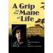 A Grip on the Mane of Life: An Authorized Biography of Earl V. Shaffer