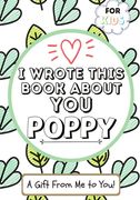 I Wrote This Book About You Poppy: A Child's Fill in The Blank Gift Book For Their Special Poppy Perfect for Kid's 7 x 10 inch 