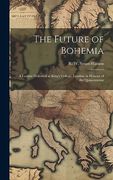 The Future of Bohemia: A Lecture Delivered at King's College, London, in Honour of the Quincentenar (en Inglés)