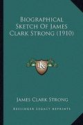 biographical sketch of james clark strong (1910) (en Inglés)