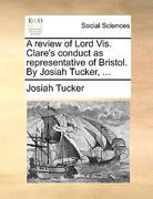a review of lord vis. clare's conduct as representative of bristol. by josiah tucker, ...