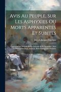 Avis au Peuple, sur les Asphyxies ou Morts Apparentes et Subites: Contenant les Moyens de les Prévenir & d'y Remédier, Avec la Description D'une Nouvelle Boëte Fumigatoire Portative (en Francés)