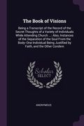 The Book of Visions: Being a Transcript of the Record of the Secret Thoughts of a Variety of Individuals While Attending Church ...: Also, (en Inglés)