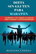 DIETA SIN GLUTEN Para MARATON: Alimente a su cuerpo lo Mejor para lograr lo Extraordinario