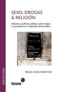 Sexo, drogas & religión: Debates y políticas públicas sobre drogas y sexualidad en la Argentina democrática