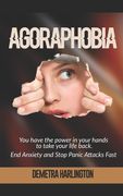 Agoraphobia: You have the power in your hands to take your life back - End Anxiety and Stop Panic Attacks Fast