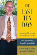The Last Ten Days - Academia, Dementia, and the Choice to Die: A Loving Memoir of Richard A. Brosio, Ph.D. (en Inglés)