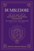 Dumbledore: The Life and Lies of Hogwarts'S Renowned Headmaster: An Unofficial Exploration 