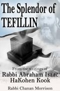 The Splendor of Tefillin: Insights into the Mitzvah of Tefillin From the Writings of Rabbi Abraham Isaac HaKohen Kook (en Inglés)