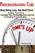 Procrastination Cure: Stop Being Lazy, Get Stuff Done, Master Your Time, Increase Your Productivity And Level Up by Beating Procrastination