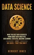 Data Science: What the Best Data Scientists Know About Data Analytics, Data Mining, Statistics, Machine Learning, and big Data - That you Don't