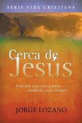 Cerca de Jesús: Acércate a la cruz y serás cambiado para siempre (Vida Cristiana)