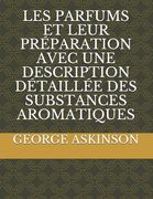 Les Parfums Et Leur Préparation Avec Une Description Détaillée Des Substances Aromatiques (in French)