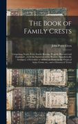 The Book of Family Crests: Comprising Nearly Every Family Bearing, Properly Blazoned and Explained ... With the Surnames of the Bearers, Alphabet (en Inglés)