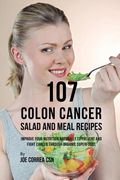107 Colon Cancer Salad and Meal Recipes: Improve Your Nutrition Naturally to Prevent and Fight Cancer through Organic Superfoods
