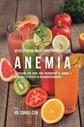 58 Recetas de Jugos Para Personas con Anemia: La Solución con Jugos Para Incrementar el Hambre y Devolverle el Apetito sin Tratamientos Médicos