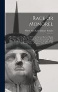 Race or Mongrel: A Brief History of the Rise and Fall of the Ancient Races of Earth: A Theory That the Fall of Nations is due to Interm (en Inglés)