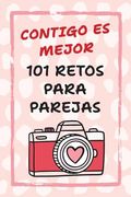 Contigo es Mejor 101 Retos Para Parejas: Desafíos Para Fortalecer el Amor y Salir de la Rutina